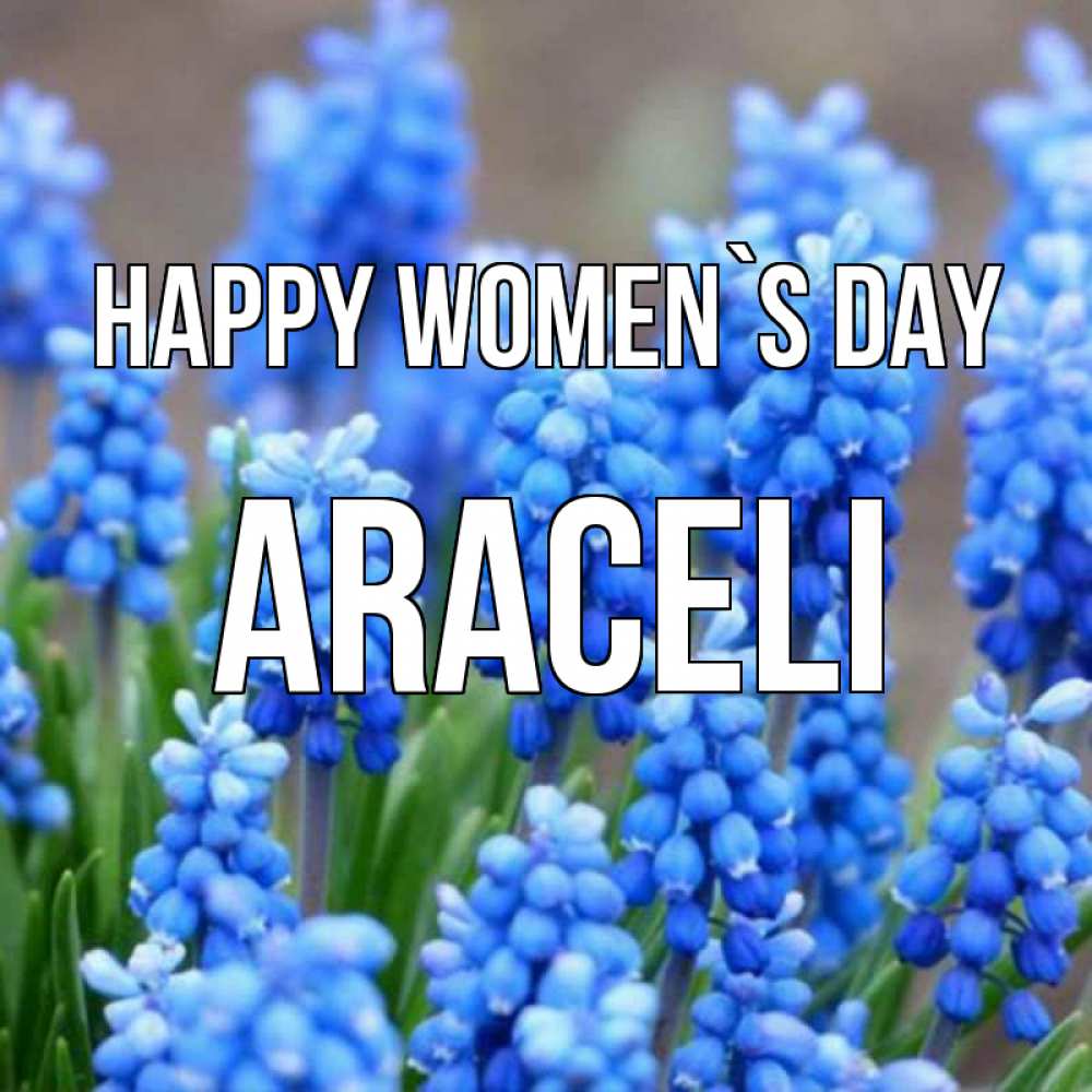 Greetings card с именем, Araceli happy women`s day Поздравительная открытка для женщин с цветами на праздничную дату Greetings with text for free download 